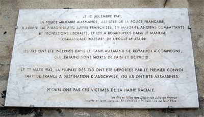 On 12 December 1941, the German military police, assisted by the French police arrested 743 French Jewish personalities, mostly veterans and professionals, and grouped them in the ring "Bossus Commander" of the Ecole Militaire. All 743 were interned in the German camp Royallieu at Compiegne, where some died of hunger and cold. On 27 March 1942, most of the 743 were deported by the first convoy sailed from France to Auschwitz, where they were murdered. Let's not forget these victims of racial hatred. 